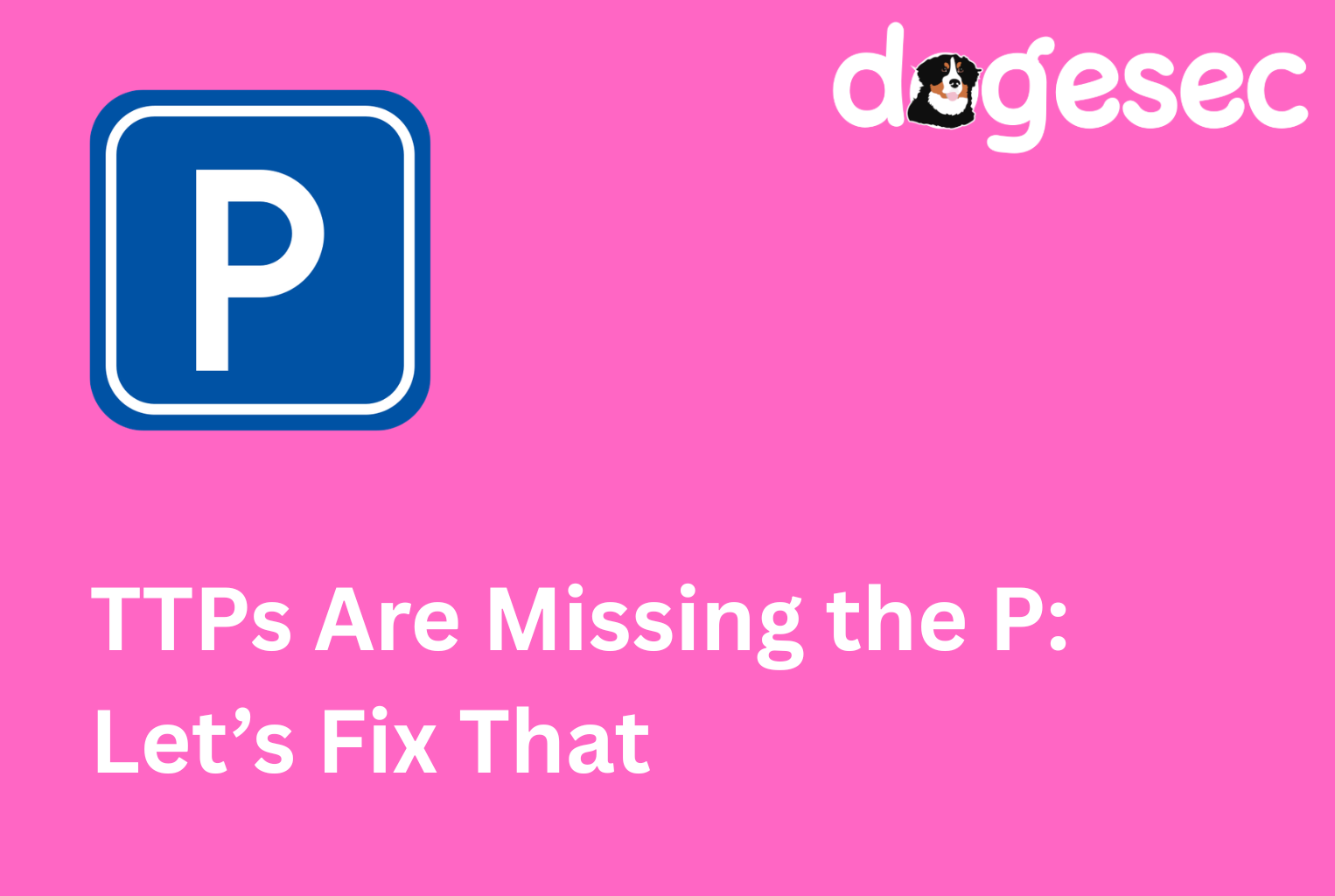 TTPs Are Missing the P: Lets Fix That